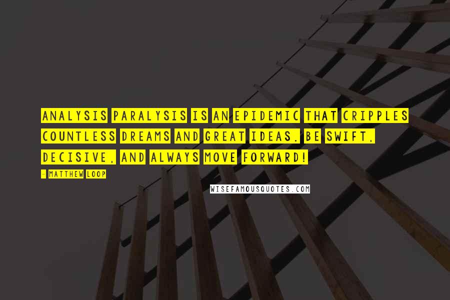 Matthew Loop Quotes: Analysis paralysis is an epidemic that cripples countless dreams and great ideas. Be swift, decisive, and always move forward!