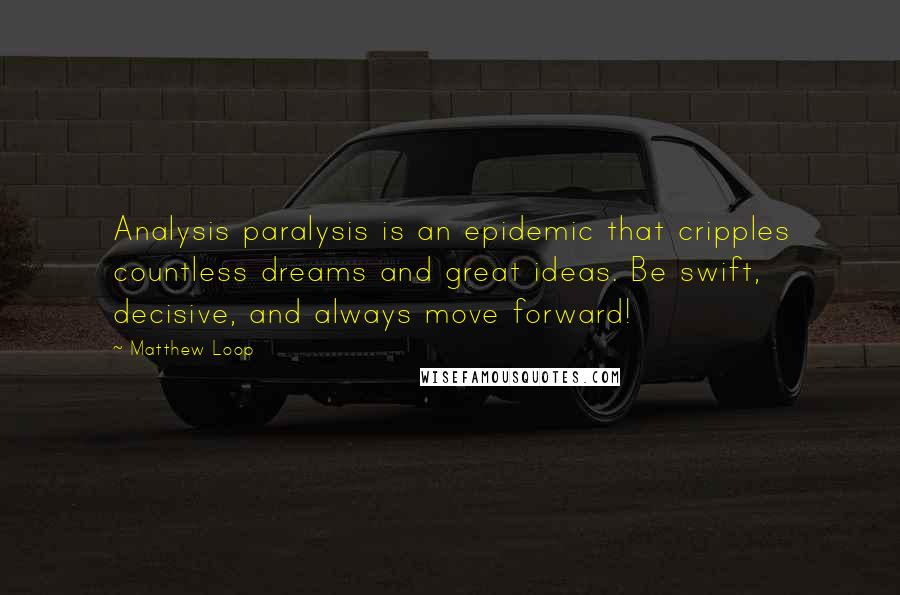 Matthew Loop Quotes: Analysis paralysis is an epidemic that cripples countless dreams and great ideas. Be swift, decisive, and always move forward!