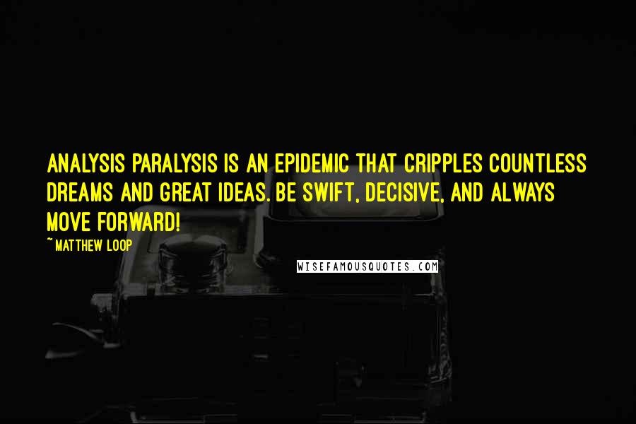 Matthew Loop Quotes: Analysis paralysis is an epidemic that cripples countless dreams and great ideas. Be swift, decisive, and always move forward!