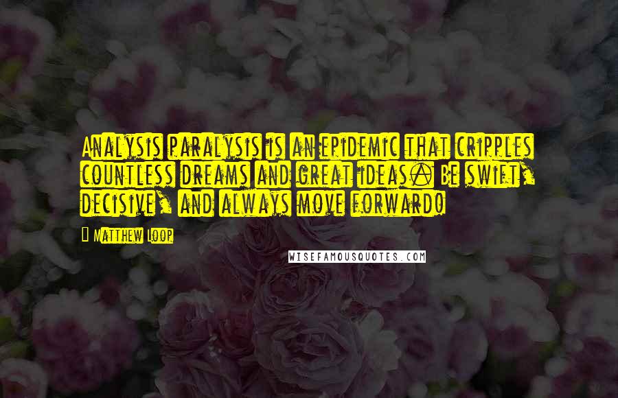 Matthew Loop Quotes: Analysis paralysis is an epidemic that cripples countless dreams and great ideas. Be swift, decisive, and always move forward!