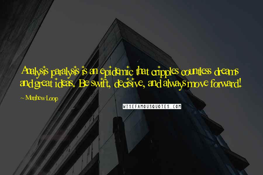 Matthew Loop Quotes: Analysis paralysis is an epidemic that cripples countless dreams and great ideas. Be swift, decisive, and always move forward!