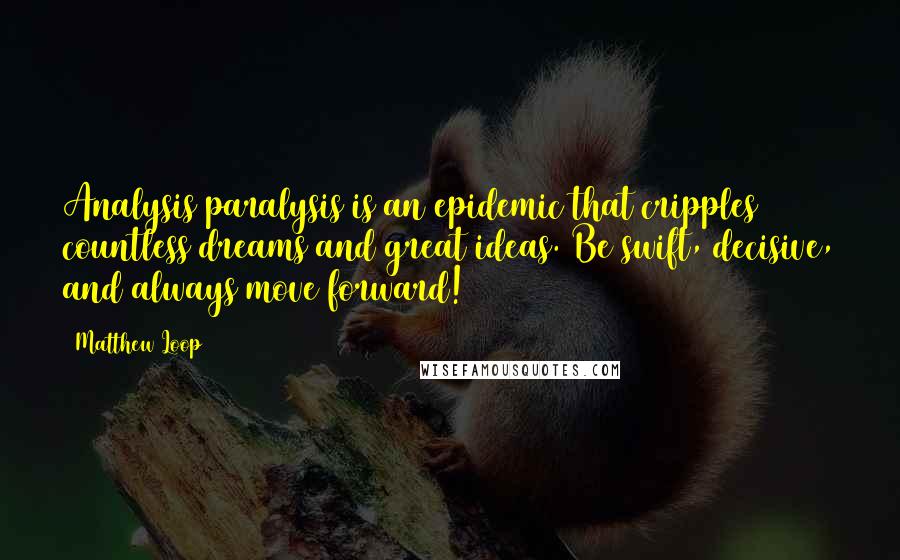 Matthew Loop Quotes: Analysis paralysis is an epidemic that cripples countless dreams and great ideas. Be swift, decisive, and always move forward!