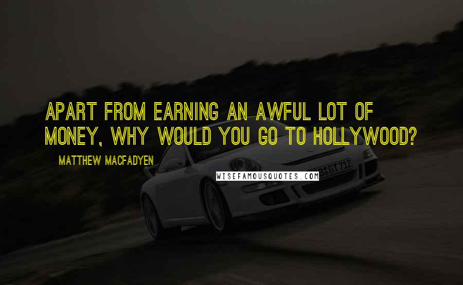 Matthew Macfadyen Quotes: Apart from earning an awful lot of money, why would you go to Hollywood?
