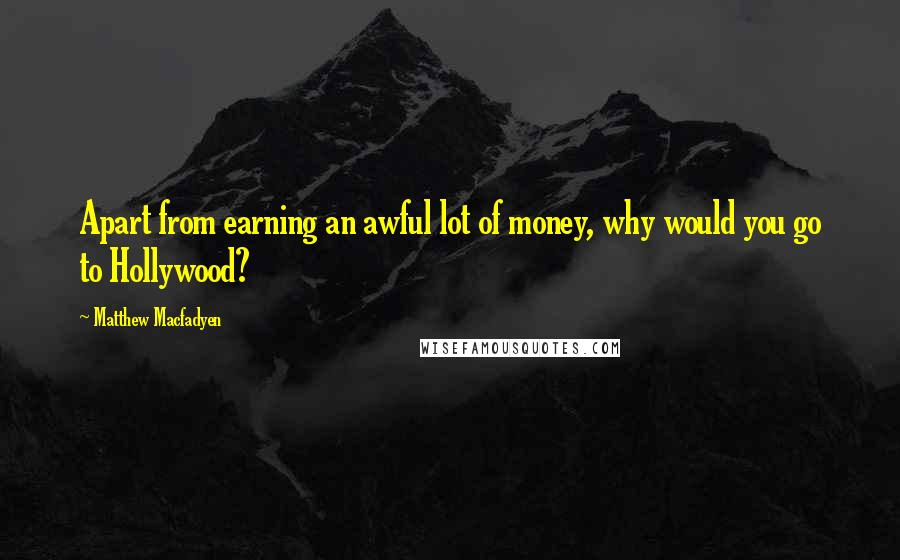 Matthew Macfadyen Quotes: Apart from earning an awful lot of money, why would you go to Hollywood?