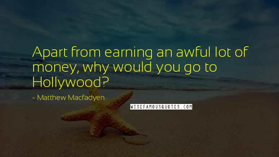 Matthew Macfadyen Quotes: Apart from earning an awful lot of money, why would you go to Hollywood?