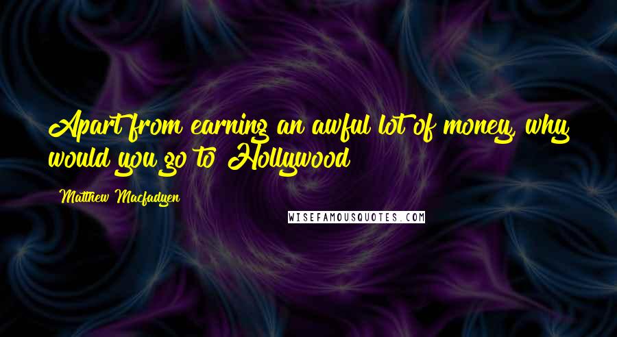 Matthew Macfadyen Quotes: Apart from earning an awful lot of money, why would you go to Hollywood?