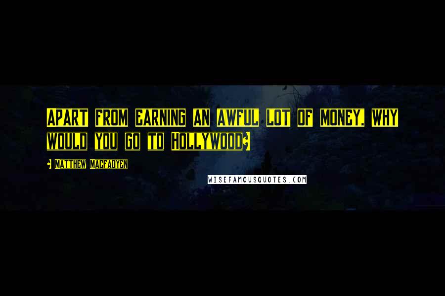 Matthew Macfadyen Quotes: Apart from earning an awful lot of money, why would you go to Hollywood?