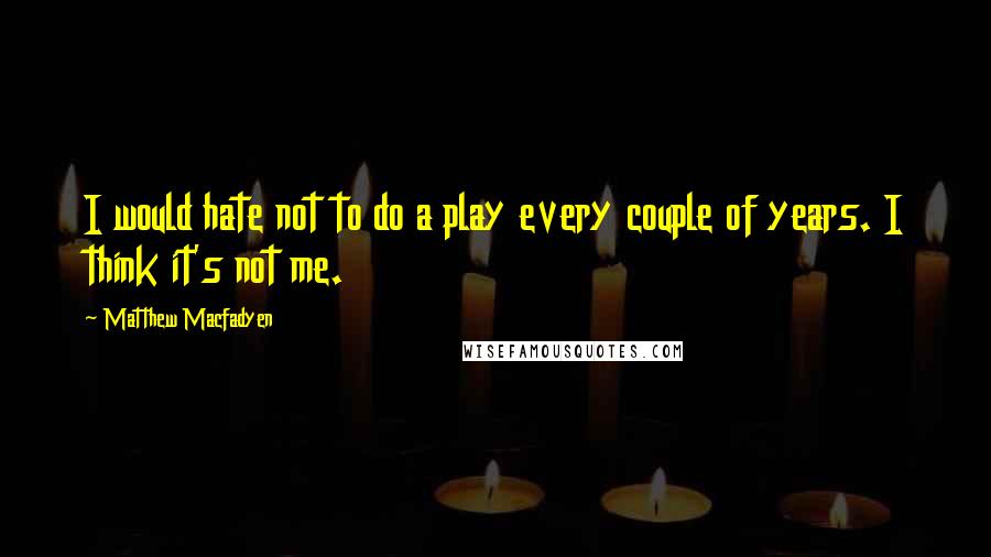 Matthew Macfadyen Quotes: I would hate not to do a play every couple of years. I think it's not me.