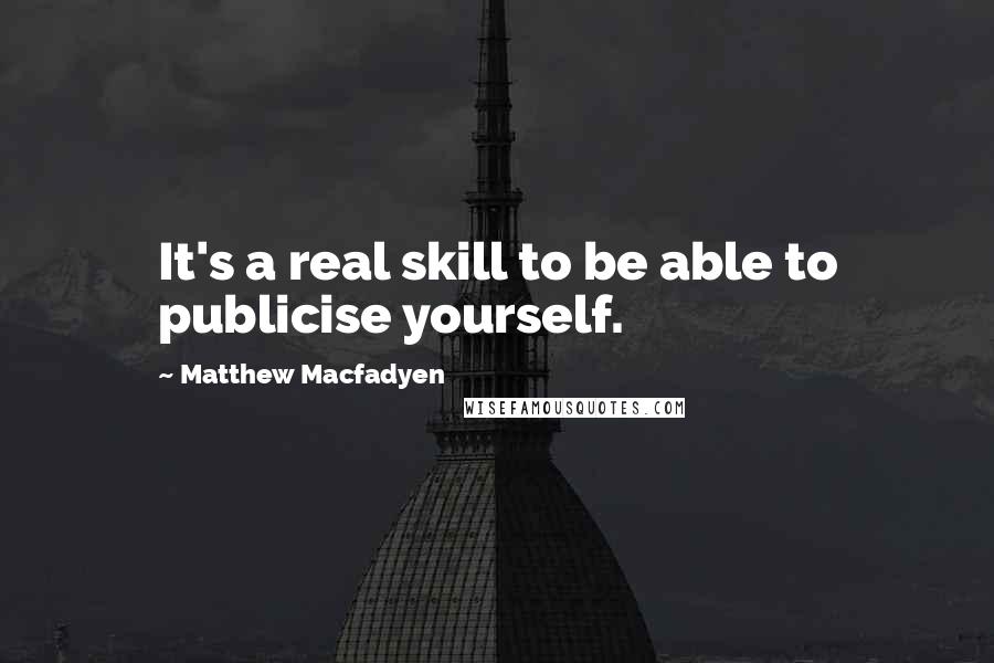 Matthew Macfadyen Quotes: It's a real skill to be able to publicise yourself.