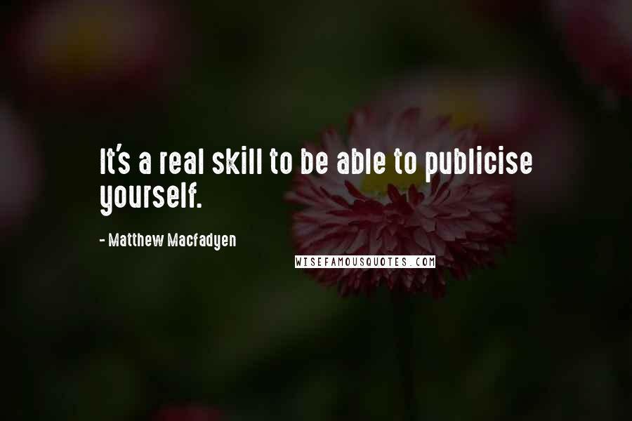 Matthew Macfadyen Quotes: It's a real skill to be able to publicise yourself.