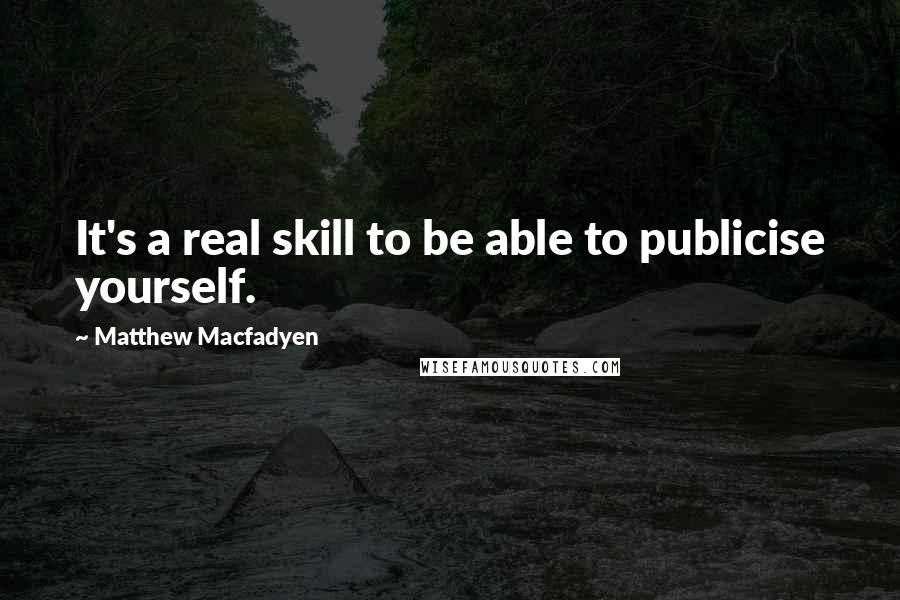 Matthew Macfadyen Quotes: It's a real skill to be able to publicise yourself.