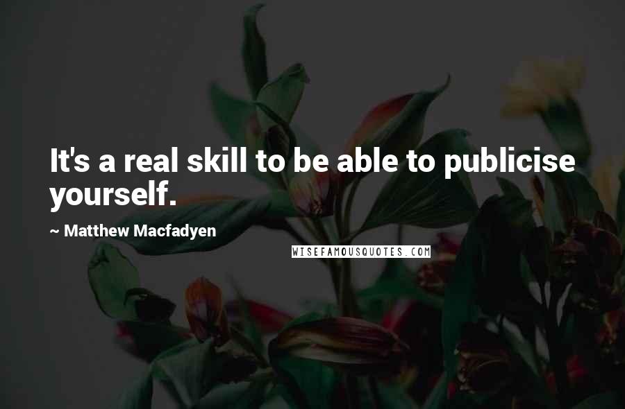 Matthew Macfadyen Quotes: It's a real skill to be able to publicise yourself.