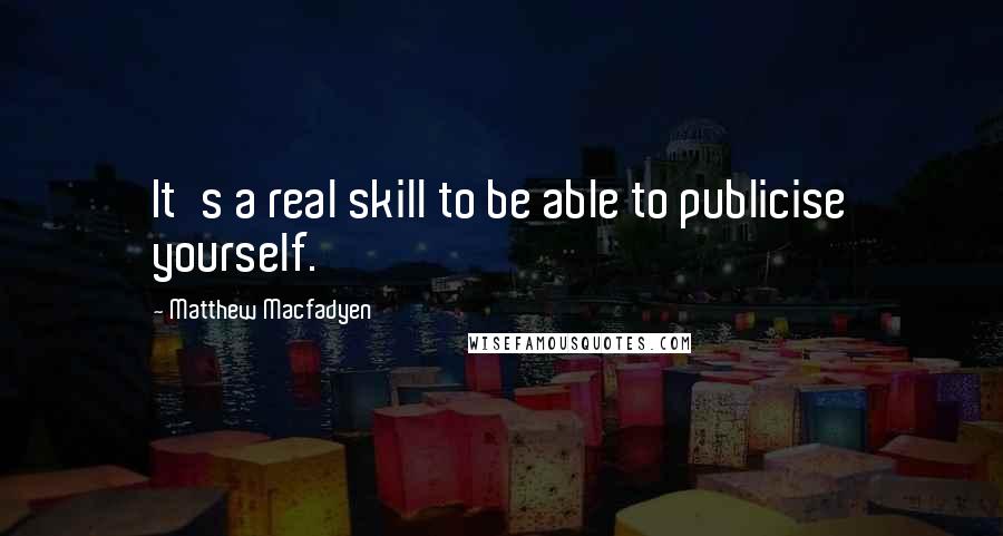 Matthew Macfadyen Quotes: It's a real skill to be able to publicise yourself.