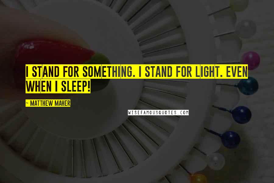 Matthew Maher Quotes: I stand for something. I stand for light. Even when I sleep!