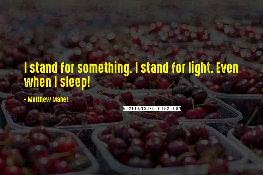 Matthew Maher Quotes: I stand for something. I stand for light. Even when I sleep!