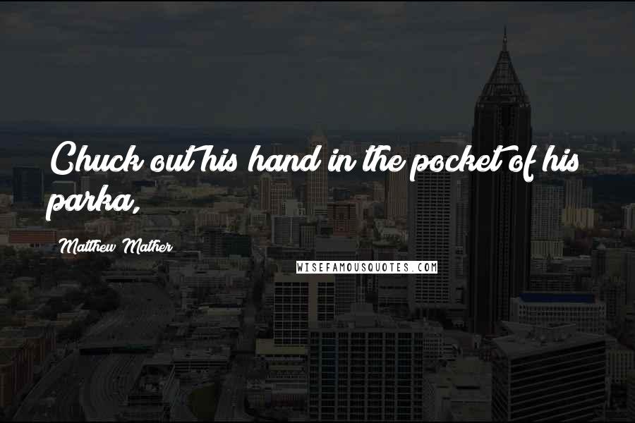 Matthew Mather Quotes: Chuck out his hand in the pocket of his parka,