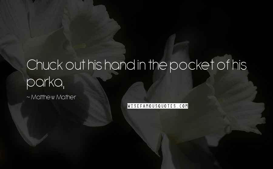 Matthew Mather Quotes: Chuck out his hand in the pocket of his parka,