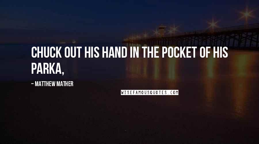 Matthew Mather Quotes: Chuck out his hand in the pocket of his parka,