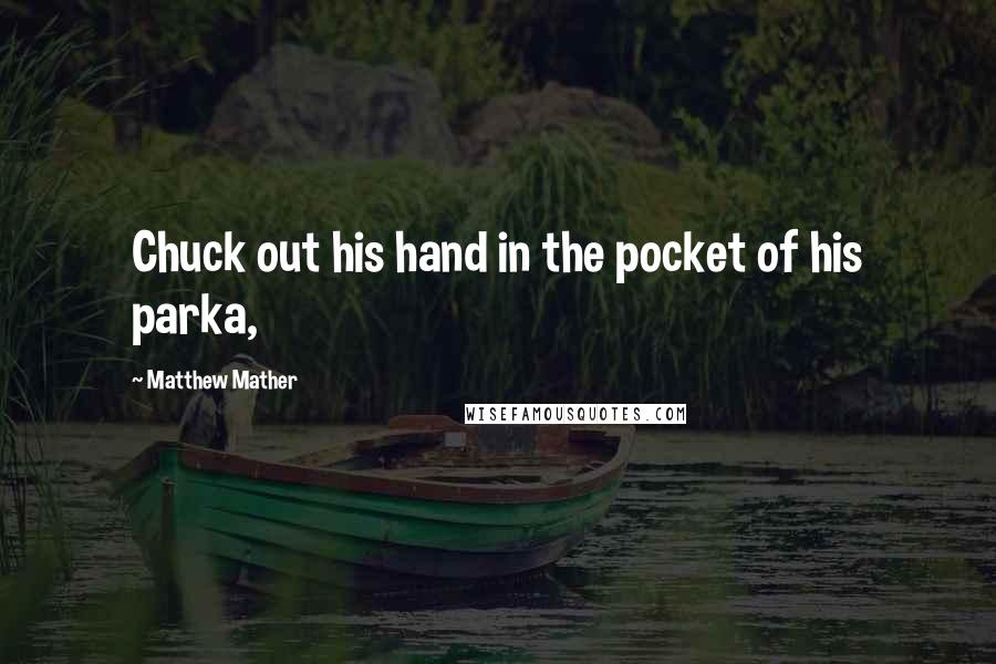 Matthew Mather Quotes: Chuck out his hand in the pocket of his parka,