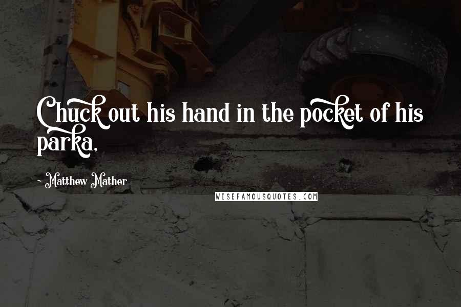 Matthew Mather Quotes: Chuck out his hand in the pocket of his parka,