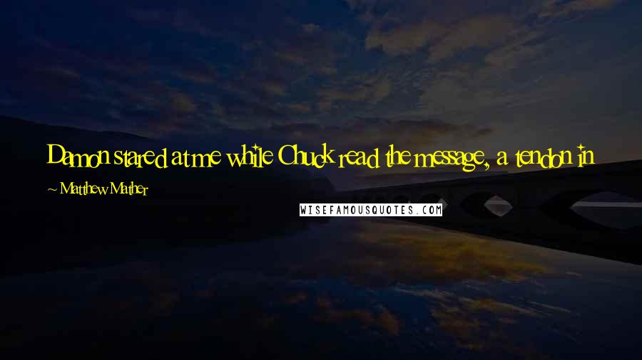 Matthew Mather Quotes: Damon stared at me while Chuck read the message, a tendon in his neck flexing. "And we need more guns," said Chuck from between clenched teeth.