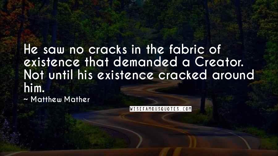 Matthew Mather Quotes: He saw no cracks in the fabric of existence that demanded a Creator. Not until his existence cracked around him.