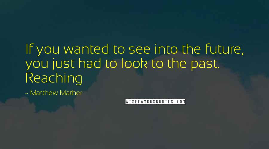 Matthew Mather Quotes: If you wanted to see into the future, you just had to look to the past. Reaching