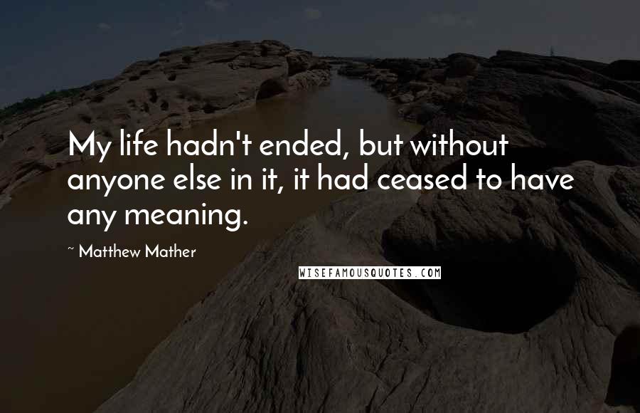 Matthew Mather Quotes: My life hadn't ended, but without anyone else in it, it had ceased to have any meaning.