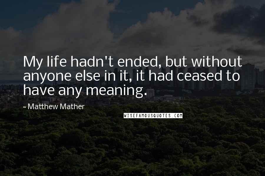 Matthew Mather Quotes: My life hadn't ended, but without anyone else in it, it had ceased to have any meaning.