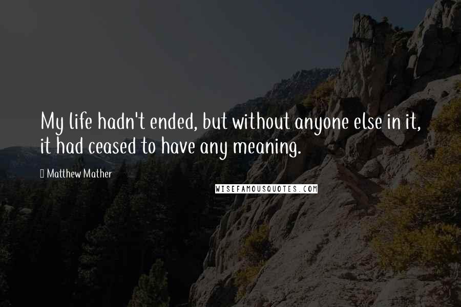 Matthew Mather Quotes: My life hadn't ended, but without anyone else in it, it had ceased to have any meaning.