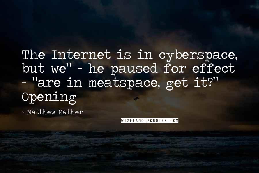 Matthew Mather Quotes: The Internet is in cyberspace, but we" - he paused for effect - "are in meatspace, get it?" Opening