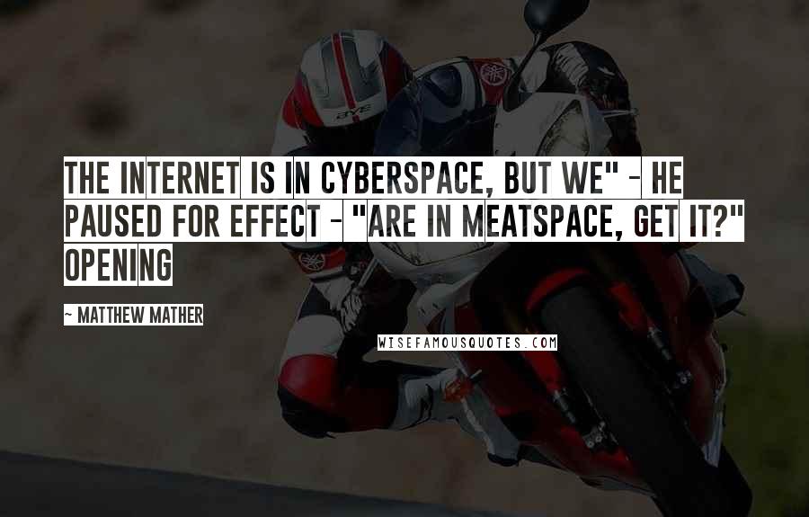 Matthew Mather Quotes: The Internet is in cyberspace, but we" - he paused for effect - "are in meatspace, get it?" Opening