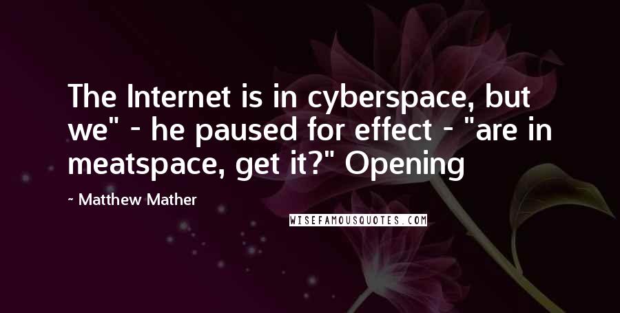 Matthew Mather Quotes: The Internet is in cyberspace, but we" - he paused for effect - "are in meatspace, get it?" Opening