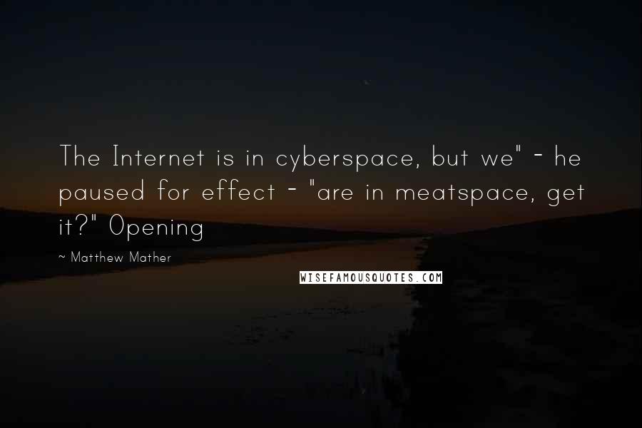 Matthew Mather Quotes: The Internet is in cyberspace, but we" - he paused for effect - "are in meatspace, get it?" Opening