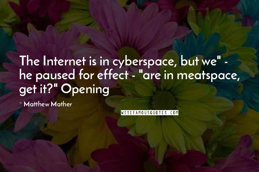 Matthew Mather Quotes: The Internet is in cyberspace, but we" - he paused for effect - "are in meatspace, get it?" Opening