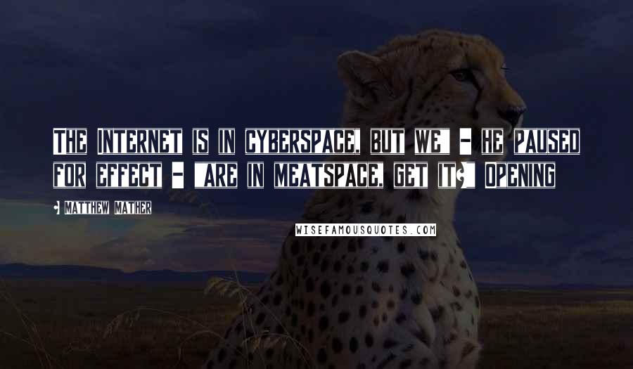Matthew Mather Quotes: The Internet is in cyberspace, but we" - he paused for effect - "are in meatspace, get it?" Opening