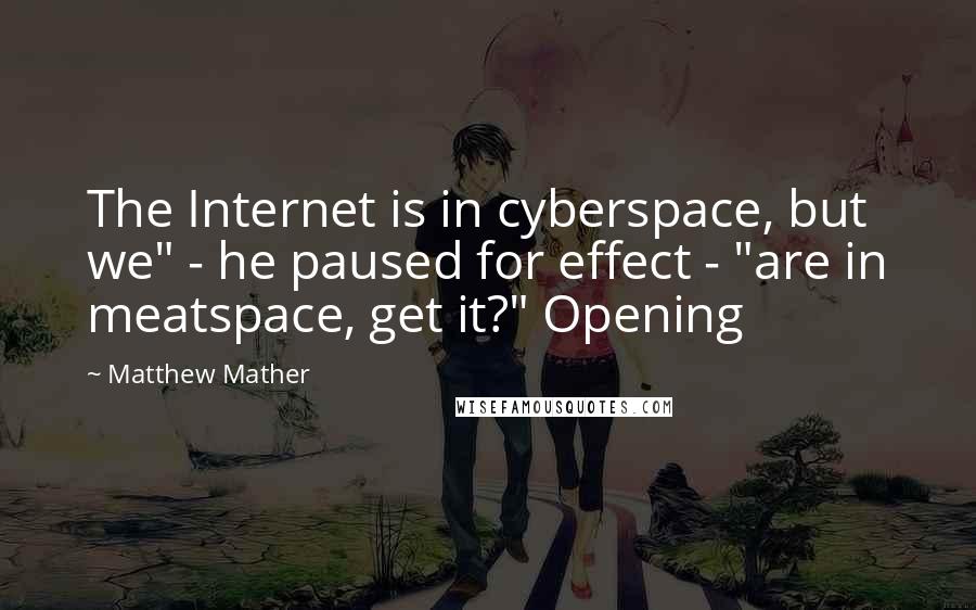 Matthew Mather Quotes: The Internet is in cyberspace, but we" - he paused for effect - "are in meatspace, get it?" Opening
