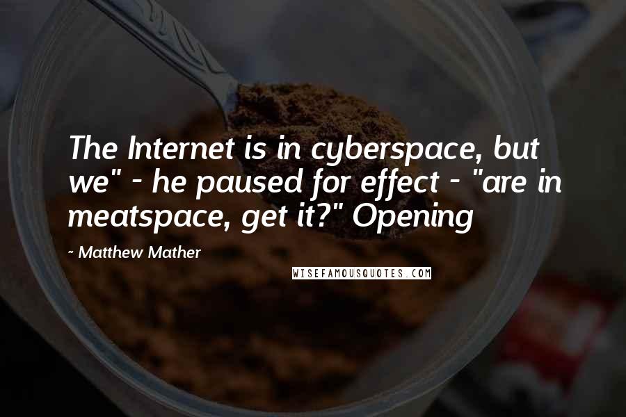 Matthew Mather Quotes: The Internet is in cyberspace, but we" - he paused for effect - "are in meatspace, get it?" Opening