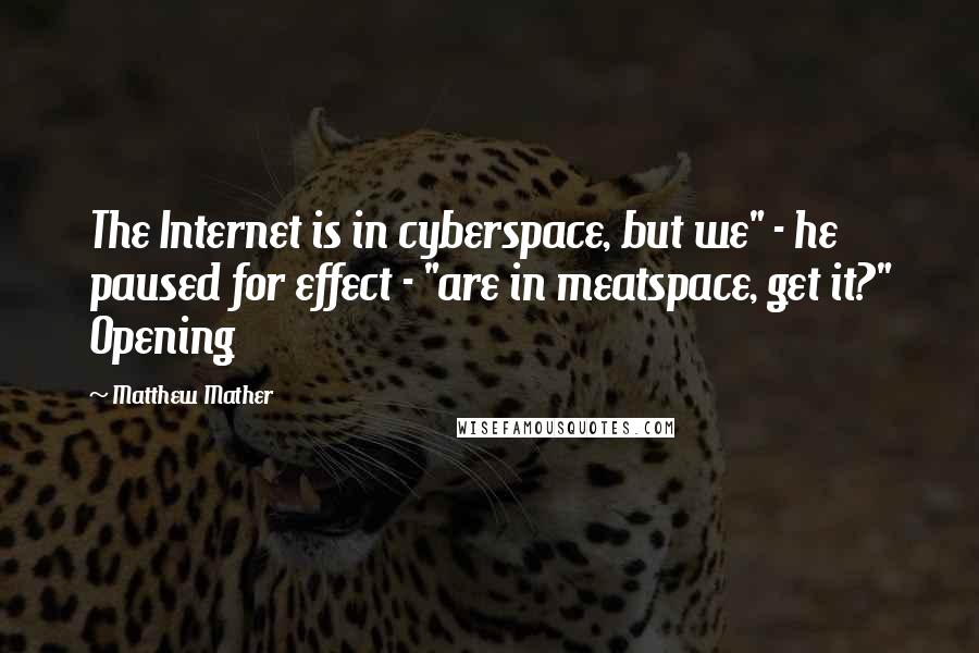 Matthew Mather Quotes: The Internet is in cyberspace, but we" - he paused for effect - "are in meatspace, get it?" Opening