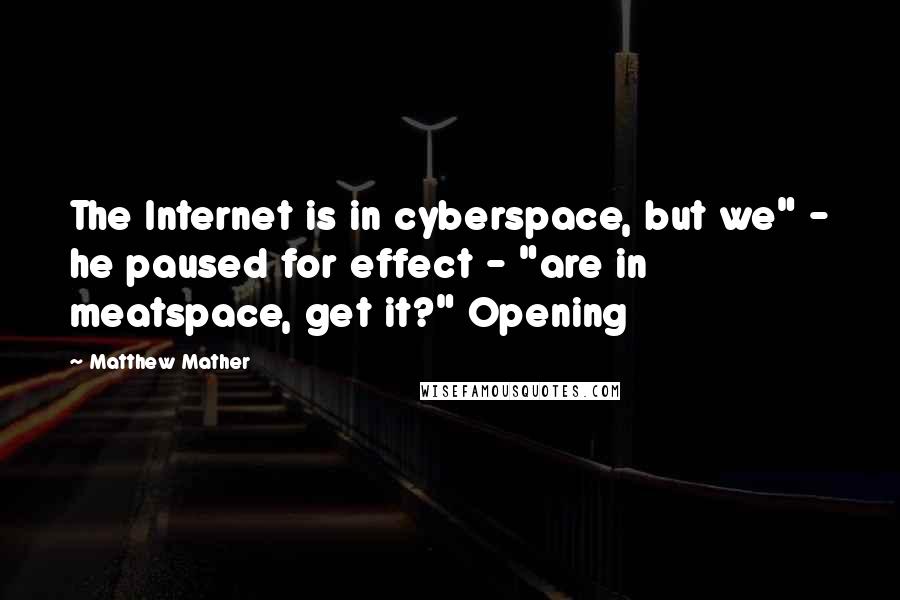 Matthew Mather Quotes: The Internet is in cyberspace, but we" - he paused for effect - "are in meatspace, get it?" Opening