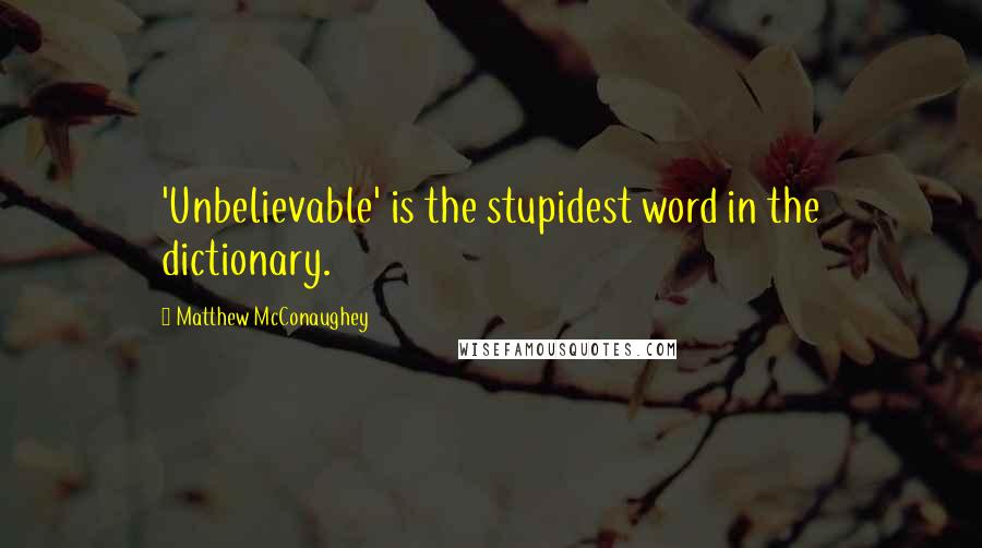 Matthew McConaughey Quotes: 'Unbelievable' is the stupidest word in the dictionary.