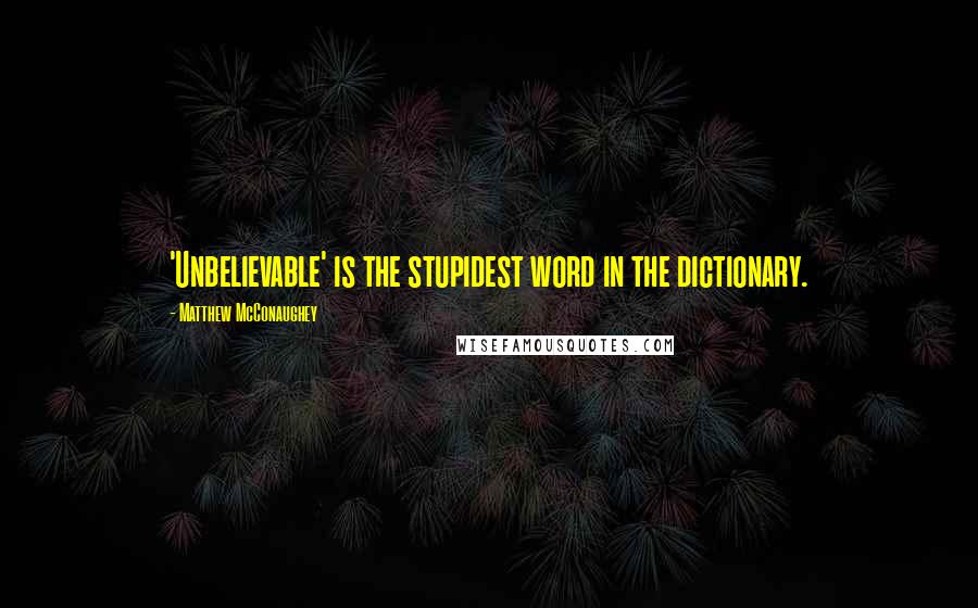 Matthew McConaughey Quotes: 'Unbelievable' is the stupidest word in the dictionary.