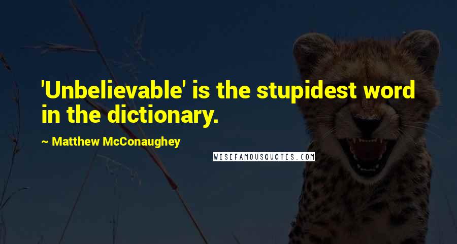 Matthew McConaughey Quotes: 'Unbelievable' is the stupidest word in the dictionary.