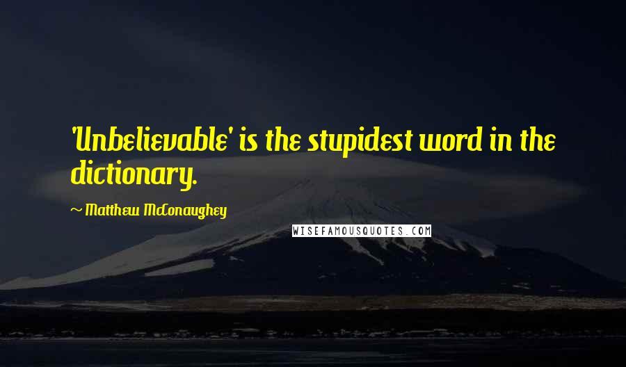 Matthew McConaughey Quotes: 'Unbelievable' is the stupidest word in the dictionary.