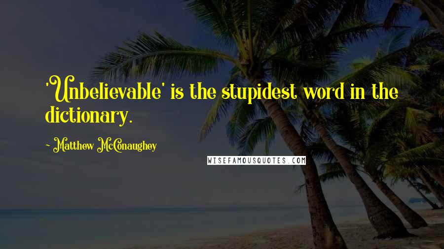 Matthew McConaughey Quotes: 'Unbelievable' is the stupidest word in the dictionary.