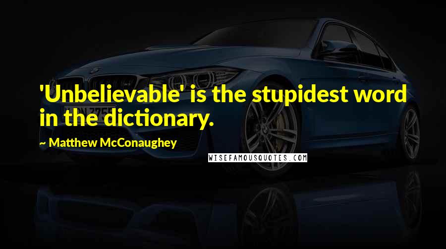 Matthew McConaughey Quotes: 'Unbelievable' is the stupidest word in the dictionary.