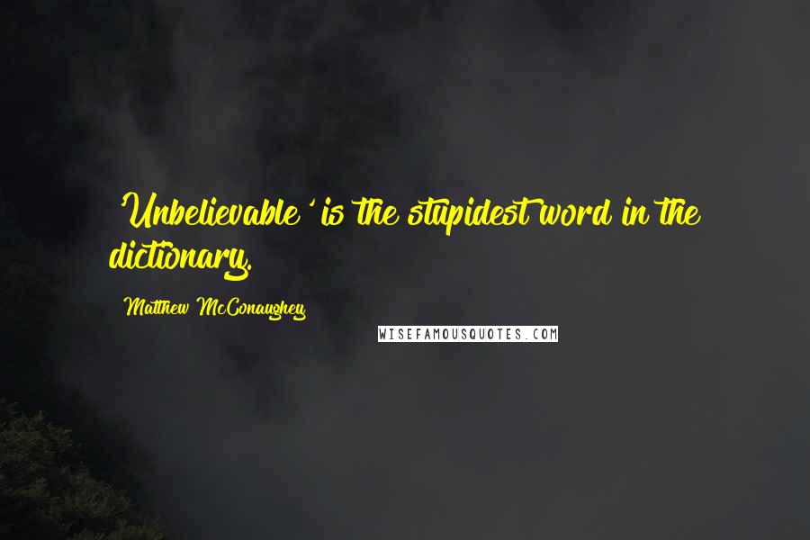 Matthew McConaughey Quotes: 'Unbelievable' is the stupidest word in the dictionary.