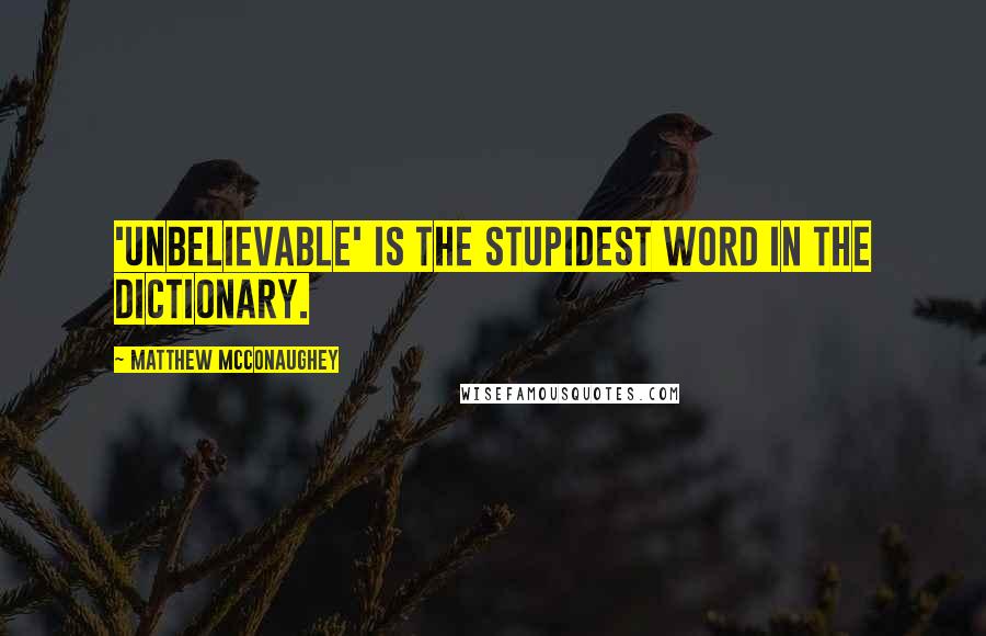 Matthew McConaughey Quotes: 'Unbelievable' is the stupidest word in the dictionary.