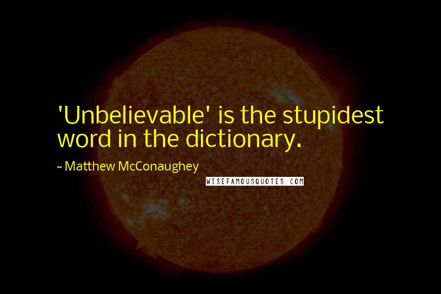 Matthew McConaughey Quotes: 'Unbelievable' is the stupidest word in the dictionary.