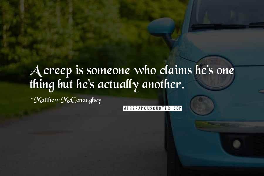 Matthew McConaughey Quotes: A creep is someone who claims he's one thing but he's actually another.